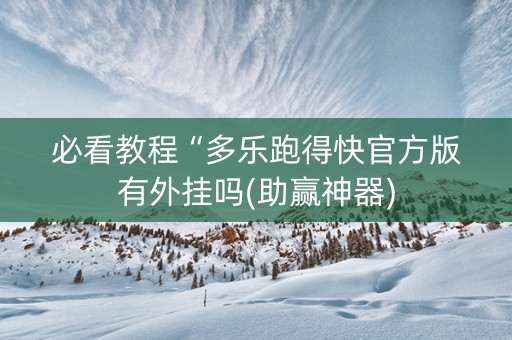 必看教程“多乐跑得快官方版有外挂吗(助赢神器)
