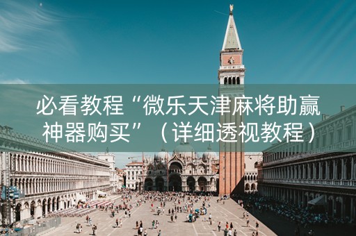 必看教程“微乐天津麻将助赢神器购买”（详细透视教程）-哔哩哔哩