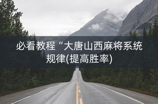必看教程“大唐山西麻将系统规律(提高胜率)