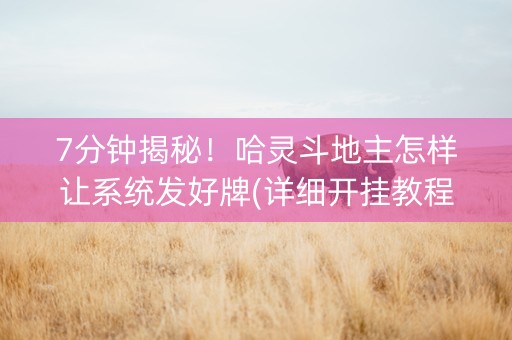 7分钟揭秘！哈灵斗地主怎样让系统发好牌(详细开挂教程)
