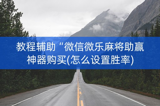 教程辅助“微信微乐麻将助赢神器购买(怎么设置胜率)