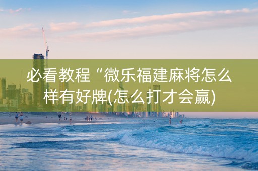 必看教程“微乐福建麻将怎么样有好牌(怎么打才会赢)