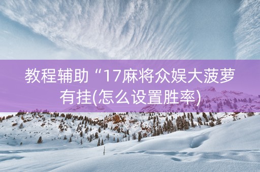 教程辅助“17麻将众娱大菠萝有挂(怎么设置胜率)