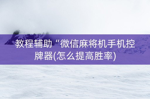 教程辅助“微信麻将机手机控牌器(怎么提高胜率)