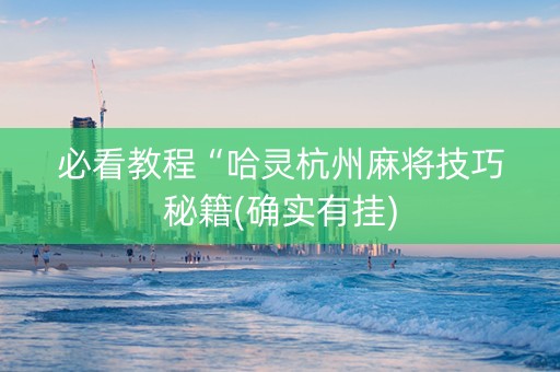必看教程“哈灵杭州麻将技巧秘籍(确实有挂)
