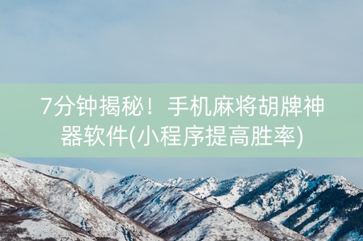 7分钟揭秘！手机麻将胡牌神器软件(小程序提高胜率)