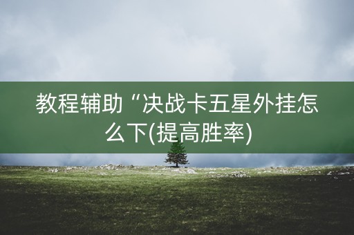 教程辅助“决战卡五星外挂怎么下(提高胜率)