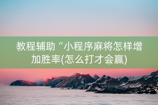 教程辅助“小程序麻将怎样增加胜率(怎么打才会赢)