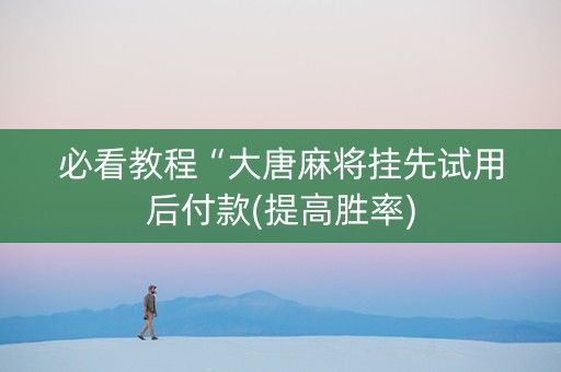 必看教程“大唐麻将挂先试用后付款(提高胜率)