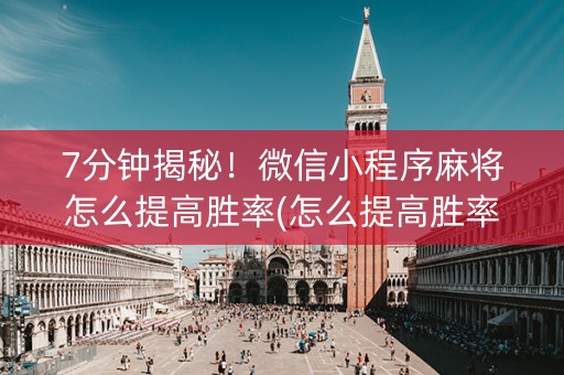 7分钟揭秘！微信小程序麻将怎么提高胜率(怎么提高胜率)