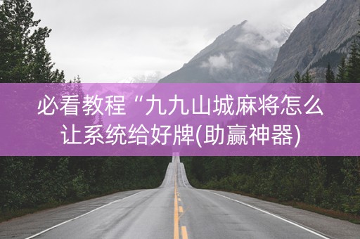 必看教程“九九山城麻将怎么让系统给好牌(助赢神器)