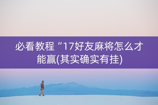 必看教程“17好友麻将怎么才能赢(其实确实有挂)