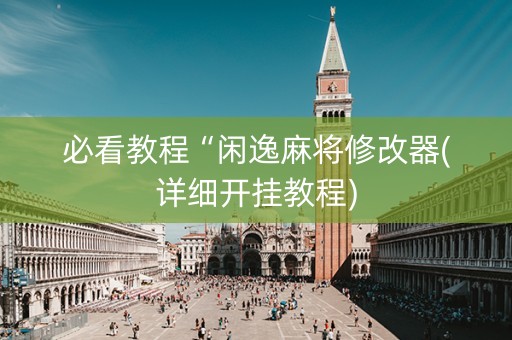 必看教程“闲逸麻将修改器(详细开挂教程)