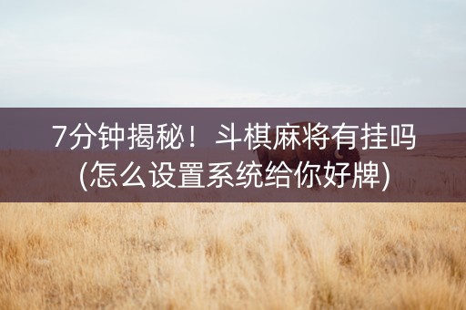 7分钟揭秘！斗棋麻将有挂吗(怎么设置系统给你好牌)
