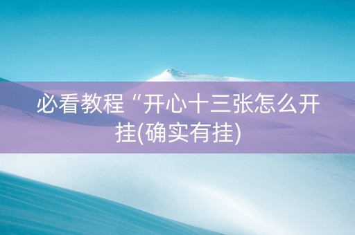 必看教程“开心十三张怎么开挂(确实有挂)
