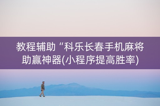 教程辅助“科乐长春手机麻将助赢神器(小程序提高胜率)