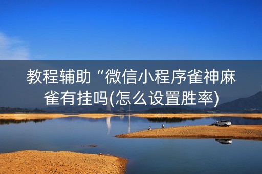 教程辅助“微信小程序雀神麻雀有挂吗(怎么设置胜率)