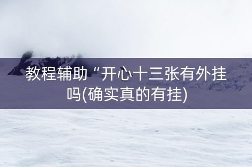 教程辅助“开心十三张有外挂吗(确实真的有挂)