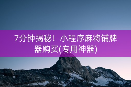 7分钟揭秘！小程序麻将铺牌器购买(专用神器)