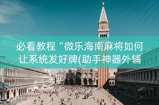 必看教程“微乐海南麻将如何让系统发好牌(助手神器外辅工具)