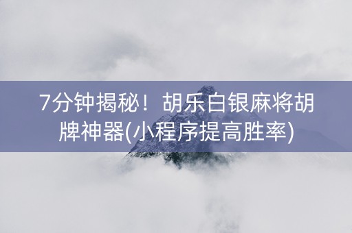 7分钟揭秘！胡乐白银麻将胡牌神器(小程序提高胜率)
