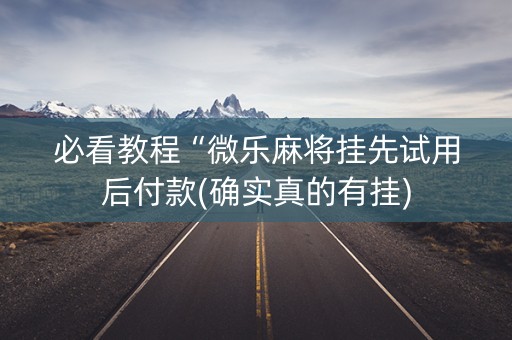必看教程“微乐麻将挂先试用后付款(确实真的有挂)