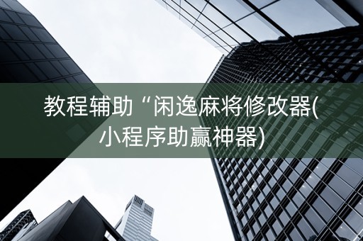 教程辅助“闲逸麻将修改器(小程序助赢神器)
