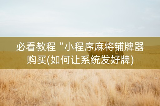 必看教程“小程序麻将铺牌器购买(如何让系统发好牌)