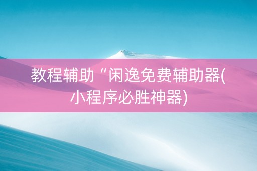 教程辅助“闲逸免费辅助器(小程序必胜神器)