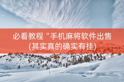 必看教程“手机麻将软件出售(其实真的确实有挂)