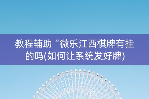 教程辅助“微乐江西棋牌有挂的吗(如何让系统发好牌)