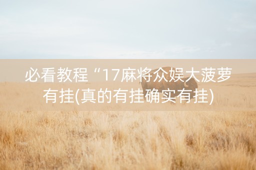 必看教程“17麻将众娱大菠萝有挂(真的有挂确实有挂)