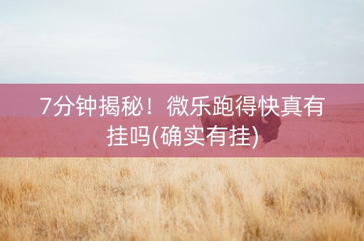 7分钟揭秘！微乐跑得快真有挂吗(确实有挂)
