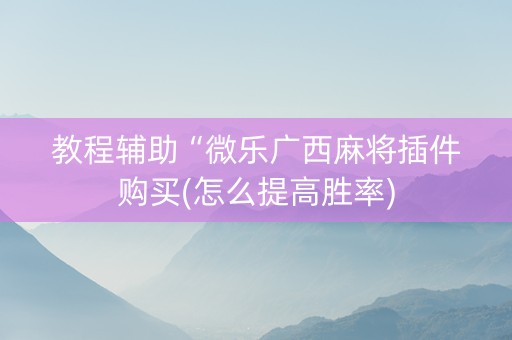 教程辅助“微乐广西麻将插件购买(怎么提高胜率)
