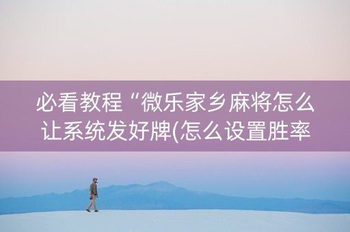 必看教程“微乐家乡麻将怎么让系统发好牌(怎么设置胜率)