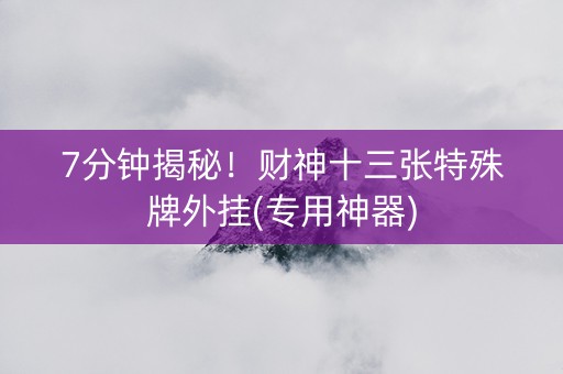 7分钟揭秘！财神十三张特殊牌外挂(专用神器)