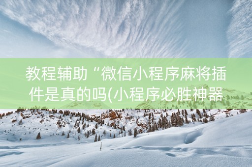 教程辅助“微信小程序麻将插件是真的吗(小程序必胜神器)