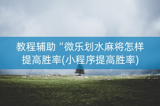 教程辅助“微乐划水麻将怎样提高胜率(小程序提高胜率)
