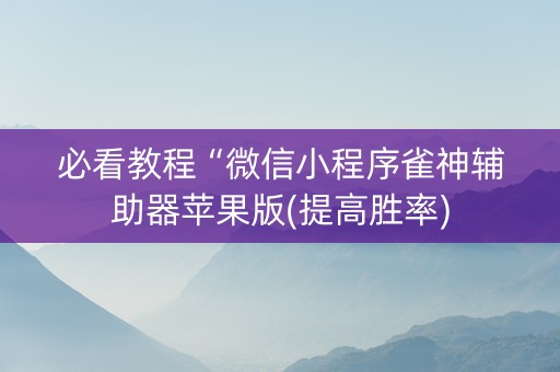 必看教程“微信小程序雀神辅助器苹果版(提高胜率)