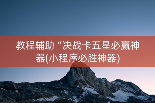 教程辅助“决战卡五星必赢神器(小程序必胜神器)