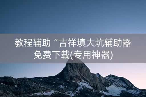 教程辅助“吉祥填大坑辅助器免费下载(专用神器)