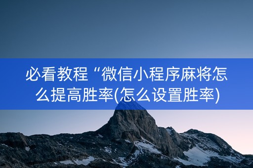 必看教程“微信小程序麻将怎么提高胜率(怎么设置胜率)