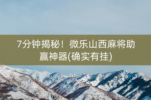 7分钟揭秘！微乐山西麻将助赢神器(确实有挂)