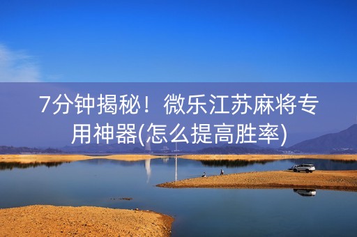 7分钟揭秘！微乐江苏麻将专用神器(怎么提高胜率)