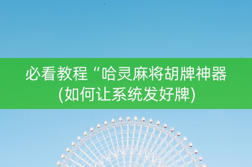 必看教程“哈灵麻将胡牌神器(如何让系统发好牌)