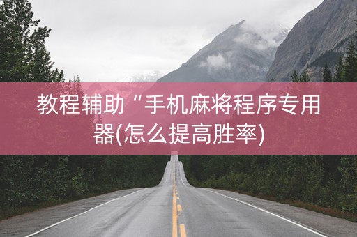 教程辅助“手机麻将程序专用器(怎么提高胜率)