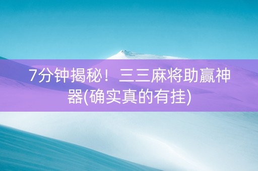 7分钟揭秘！三三麻将助赢神器(确实真的有挂)