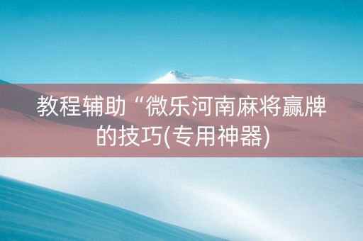 教程辅助“微乐河南麻将赢牌的技巧(专用神器)