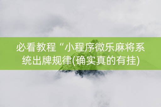 必看教程“小程序微乐麻将系统出牌规律(确实真的有挂)