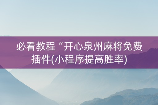 必看教程“开心泉州麻将免费插件(小程序提高胜率)